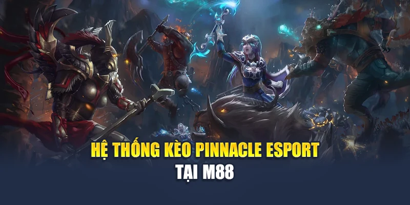 Pinnacle Esport Và Hệ Thống Dữ Liệu Thi Đấu Tại M88 2 Hệ thống kèo Pinnacle Esport tại M88