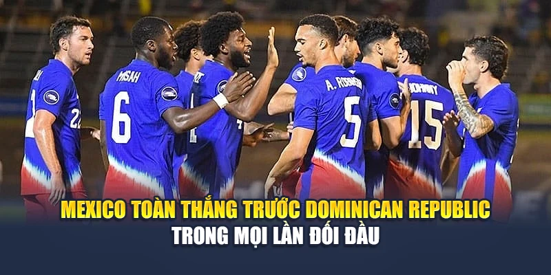 Soi Kèo Bóng Đá Mexico Vs Dominican Republic Cùng nghenhacvang.net 1 Mexico toàn thắng trước Dominican Republic trong mọi lần đối đầu