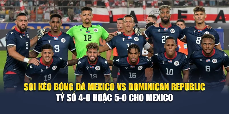 Soi Kèo Bóng Đá Mexico Vs Dominican Republic Cùng nghenhacvang.net 3 Soi kèo bóng đá Mexico vs Dominican Republic - Tỷ số 4-0 hoặc 5-0 cho Mexico